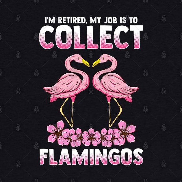 I'm Retired My Job Is To Collect Flamingos by E